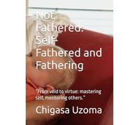 Not Fathered: Self-Fathered and Fathering: “From void to virtue: mastering self, mentoring others.”