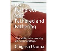 Not Fathered: Self-Fathered and Fathering: “From void to virtue: mastering self, mentoring others.”