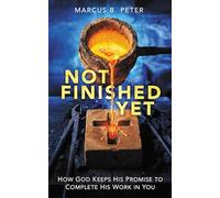 Not Finished Yet- How God Keeps His Promise to Complete His Work in You