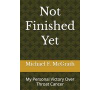 Not Finished Yet: My Personal Victory Over Throat Cancer