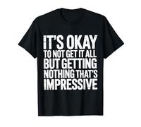 Not Getting It All is Fine Nothing’s Impressive - T-Shirt