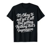 Not Getting It All is Fine Nothing’s Impressive |- T-Shirt
