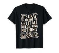 Not Getting It All is Fine Nothing’s Impressive T-Shirt