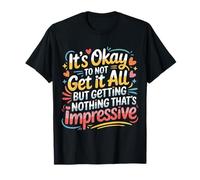 Not Getting It All is Fine Nothing’s Impressive - T-Shirt