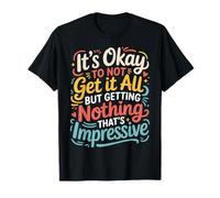 Not Getting It All is Fine Nothing’s Impressive - T-Shirt