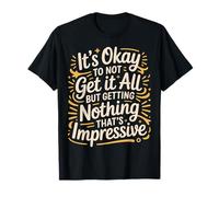 Not Getting It All is Fine Nothing’s Impressive - T-Shirt