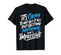 Not Getting It All is Fine Nothing’s Impressive |- T-Shirt