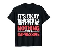 Not Getting It All is Fine Nothing’s Impressive - T-Shirt