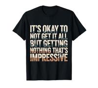 Not Getting It All is Fine Nothing’s Impressive |- T-Shirt