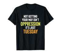 Not Getting Your Way Isn't Oppression, It's Just Tuesday T-Shirt