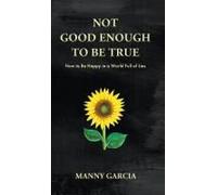 Not Good Enough To Be True: How To Be Happy In A World Full Of Lies Paperback Book By Manny Garcia