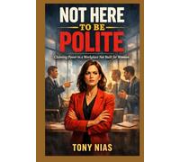 Not Here to Be Polite: Claiming Power in a Workplace Not Built for Women