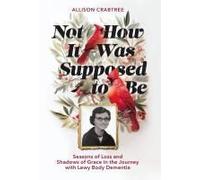 Not How It Was Supposed To Be: Seasons Of Loss And Shadows Of Grace In The Journey With Lewy Body Dementia