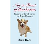 Not In Front of the Corgis: Secrets of Life Behind the Royal Curtains Brian Hoey (Auteur)