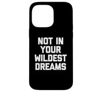 Not In Your Wildest Dreams - Dire drôle sarcastique mignon cool Coque pour iPhone 14 Pro Max