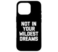 Not In Your Wildest Dreams - Dire drôle sarcastique mignon cool Coque pour iPhone 16 Pro