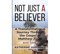 Not Just A Believer: A Transformational Journey Through the Gospel of Matthew Book Three