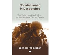 Not Mentioned in Despatches. . .: The History And Mythology of the Battle of Goose Green