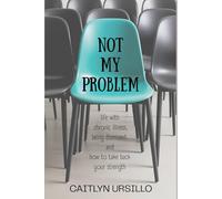 Not My Problem: Life With Chronic Illness, Being Dismissed, and How to Take Back Your Strength