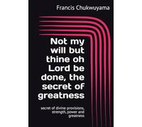 Not my will but thine oh Lord be done, the secret of greatness: secret of divine provisions, strength, power and greatness