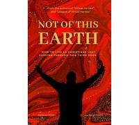 Not of This Earth: How to Live as Christians Just Passing Through This Third Rock