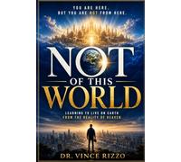 Not of This World: Learning to Live on Earth From the Reality of Heaven.