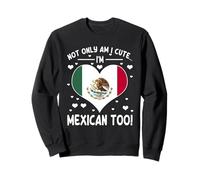 Not Only Am I Cute I'm Mexican Too Cute Mexican Pride Sweatshirt