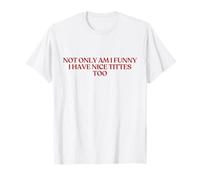 Not Only Am I Funny I Have Nice Tittes Too Shirt Y2K Trendy T-Shirt