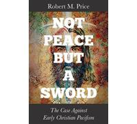 Not Peace but a Sword The Case Against Early Christian Pacifism - Robert M. Price - Pitchstone Publishing - ebook (ePub) - Livre