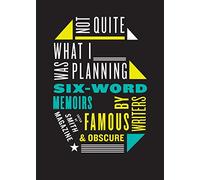 Not Quite What I Was Planning: Six-Word Memoirs by Writers Famous and Obscure
