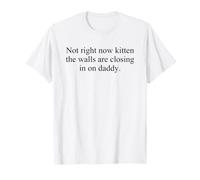Not Right Now Kitten The Walls are Closing in on Daddy T-Shirt