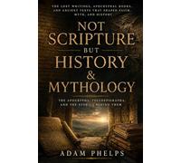 Not Scripture but History & Mythology: The Apocrypha, Pseudepigrapha, and Ancient Texts That Shaped Faith, Myth, and History