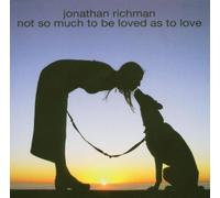 Not So Much to Be Loved As to Love by Jonathan Richman
