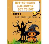 Not-So-Scary Halloween Dot to Dot - Part 1: 13 Cute and Fun Halloween Connect-the-Dots Puzzles with Coloring Pages - For Kids Ages 4-8