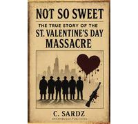 Not So Sweet: The True Story of the St. Valentines Day Massacre