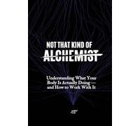 Not That Kind of Alchemist: Understanding What Your Body Is Actually Doing - and How to Work With It