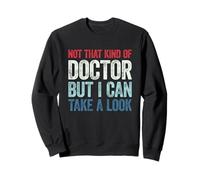Not That Kind of Doctor But I Can Take A Look Sweatshirt