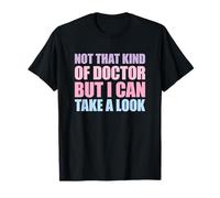 Not That Kind of Doctor But I Can Take A Look T-Shirt