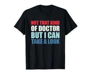 Not That Kind Of Doctor But I Can Take A Look T-Shirt