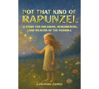 Not That Kind of Rapunzel: A Story for Dreamers, Rememberers, and Weavers of the Possible