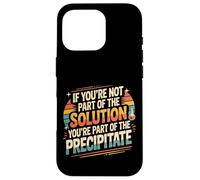 Not The Solution Then You're The Precipitate |- Coque pour iPhone 16 Pro