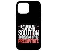 Not The Solution Then You're The Precipitate |- Coque pour iPhone 16 Pro Max