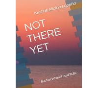 NOT THERE YET: But Not Where I used To Be