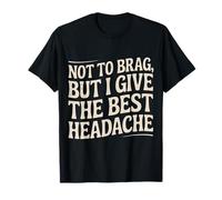Not to Brag But I Give The Best Headache Fun Stress - T-Shirt