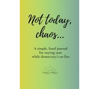Not Today, Chaos...: A Simple, Lined Journal to Help You Stay Sane While Democracy’s on Fire