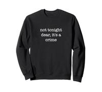Not Tonight Dear It's A Crime Funny Sarcastic Ironic Weird Sweatshirt