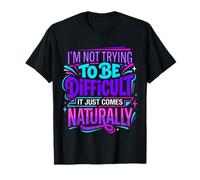 Not Trying to Be Difficult It Comes Naturally - T-Shirt
