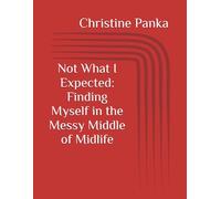Not What I Expected: Finding Myself in the Messy Middle of Midlife