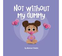 Not Without My Dummy: A Sweet and Funny Toddler Story About Giving Up a Pacifier and Becoming a Big Sister