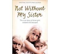 Not Without My Sister: The true story of three girls violated and betrayed